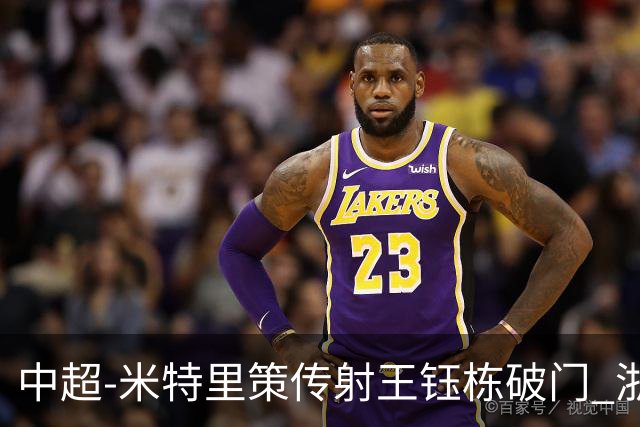 中超-米特里策传射王钰栋破门 浙江4-2辽宁铁人