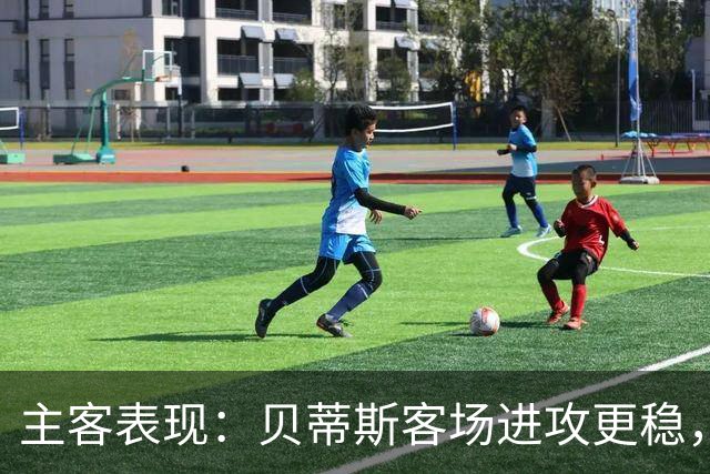 主客表现：贝蒂斯客场进攻更稳，塞尔塔起伏明显