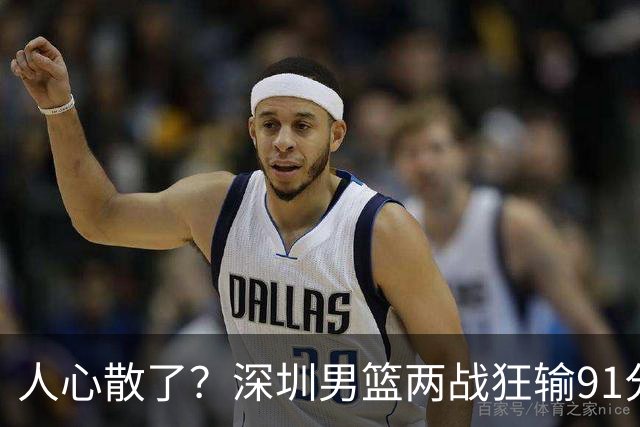 人心散了？深圳男篮两战狂输91分惹争议，顾全难逃帅位危机