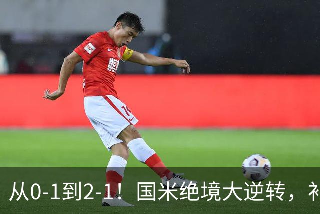 从0-1到2-1！国米绝境大逆转，补时阶段连入2球，球迷：太燃了