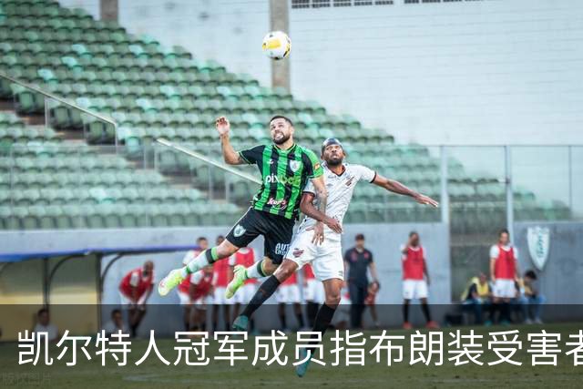 凯尔特人冠军成员指布朗装受害者：他在利用我