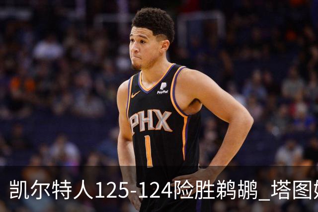 凯尔特人125-124险胜鹈鹕 塔图姆42分20板10助