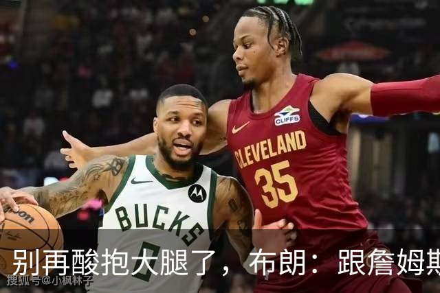 别再酸"抱大腿"了，布朗：跟詹姆斯当队友，比拿NBA总冠军还激动
