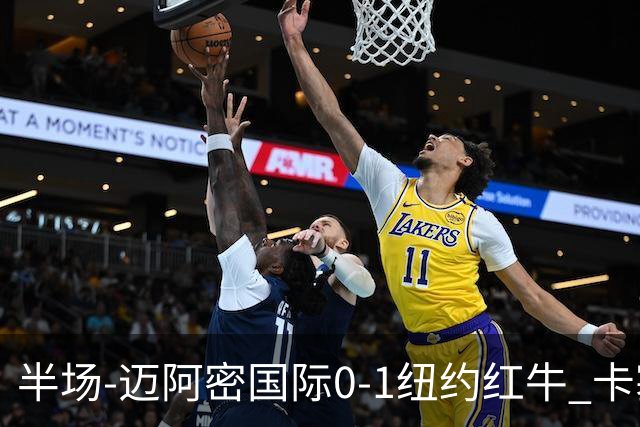 半场-迈阿密国际0-1纽约红牛 卡塞米罗乌龙 朱利安·霍尔屡失良机