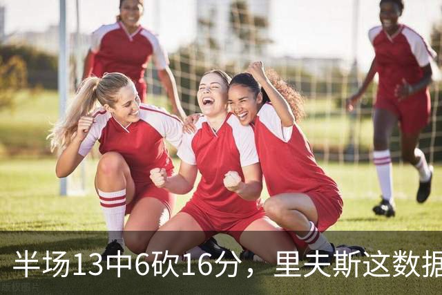 半场13中6砍16分，里夫斯这数据够全明星吗