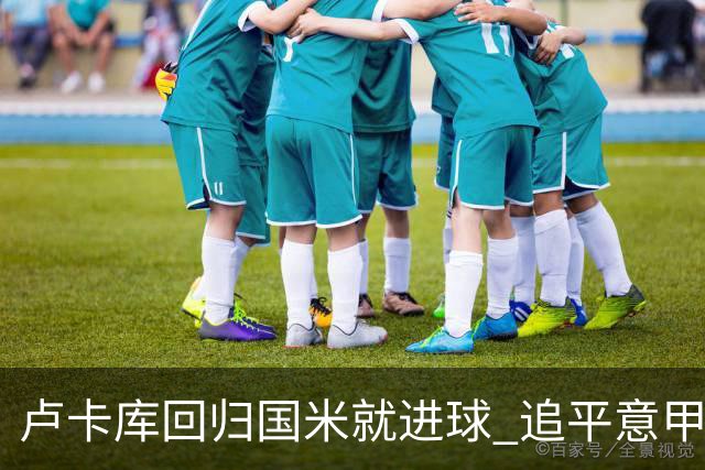 卢卡库回归国米就进球 追平意甲首轮最快进球纪录