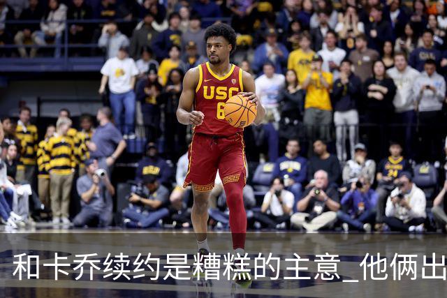 和卡乔续约是糟糕的主意 他俩出战状态不可测