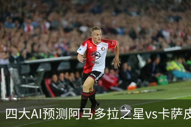 四大AI预测阿马多拉之星vs卡萨皮亚：三家看好主胜