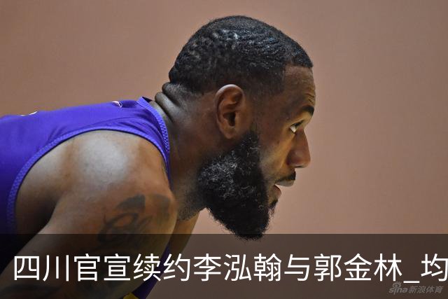 四川官宣续约李泓翰与郭金林 均开C类合同留人