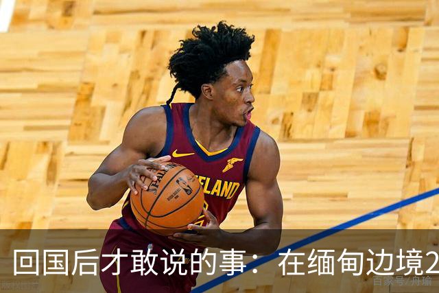 回国后才敢说的事：在缅甸边境20天，真正贵的东西我根本带不回来