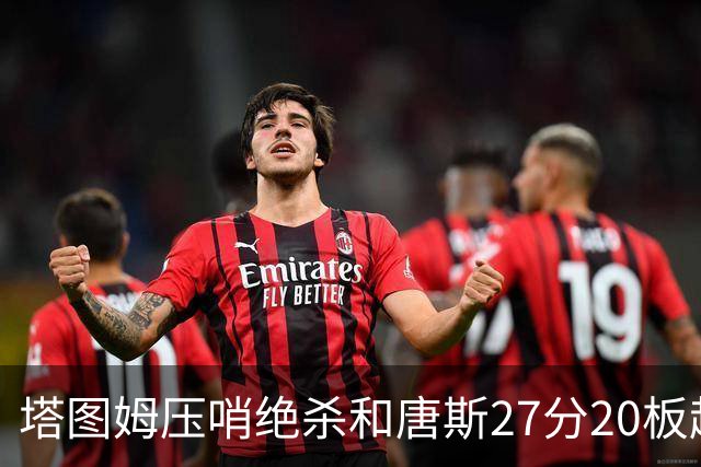 塔图姆压哨绝杀&唐斯27分20板超级两双，今日最佳你选谁？