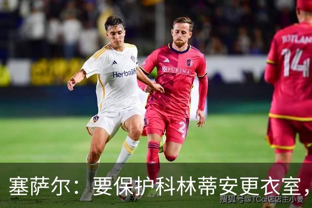 塞萨尔：要保护科林蒂安更衣室，内部消息外泄让我不舒服