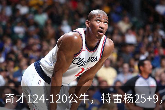 奇才124-120公牛，特雷杨25+9，4号秀凯莱布-威尔逊空砍30+14