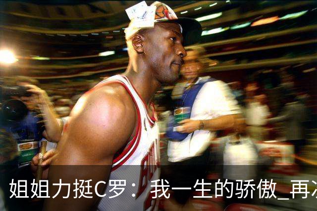 姐姐力挺C罗：我一生的骄傲 再次创造了历史