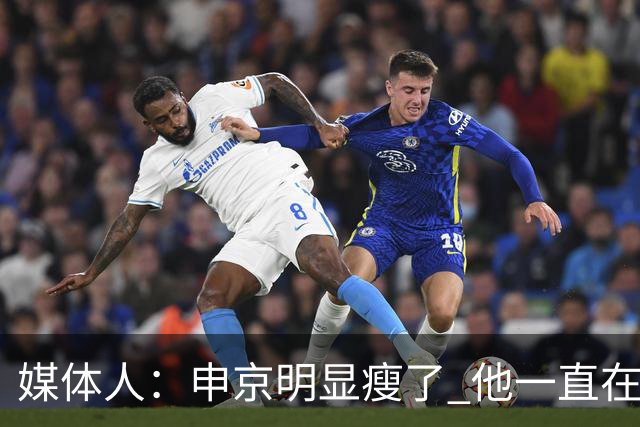 媒体人：申京明显瘦了 他一直在与一位专业的运动营养师合作