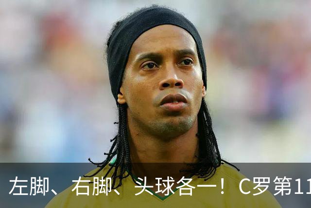 左脚、右脚、头球各一！C罗第11次完美戴帽985球！千球倒计时15球