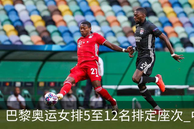巴黎奥运女排5至12名排定座次 中国女排获得第5名
