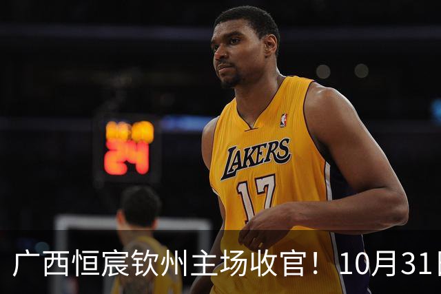 广西恒宸钦州主场收官！10月31日开赛，门票五折，留言抽专属周边！