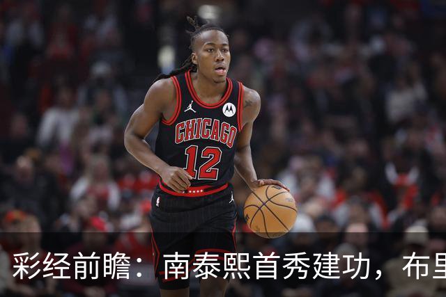 彩经前瞻：南泰熙首秀建功，布里斯班能否终结三场不胜？