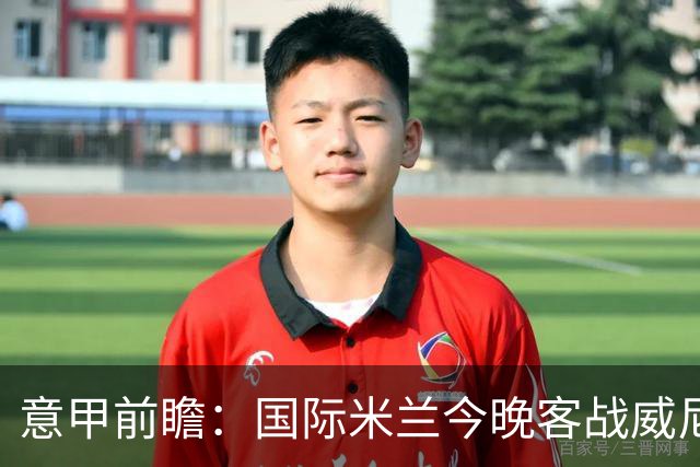 意甲前瞻：国际米兰今晚客战威尼斯欲守榜首，锋线或轮换博尼埃斯波西托