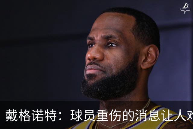 戴格诺特：球员重伤的消息让人难以接受 大家带着使命感在打球