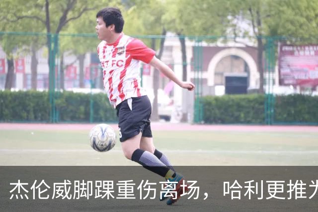 杰伦威脚踝重伤离场，哈利更推为他祈祷