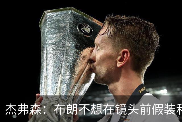 杰弗森：布朗不想在镜头前假装和塔图姆是兄弟 不喜欢就没必要装
