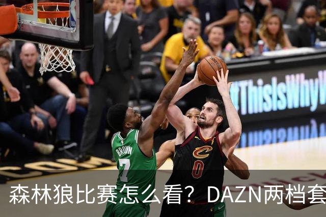 森林狼比赛怎么看？DAZN两档套餐全赛季119.99美元起