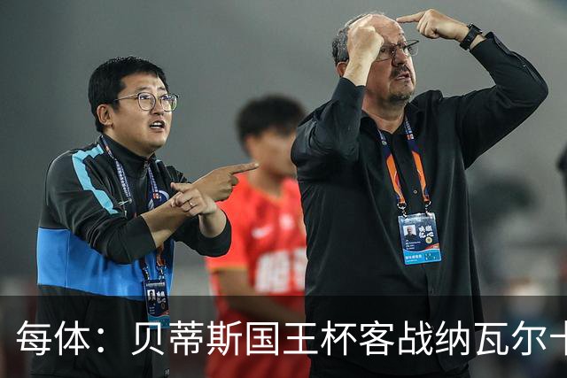 每体：贝蒂斯国王杯客战纳瓦尔卡内罗将轮换，鲁伊瓦尔复出