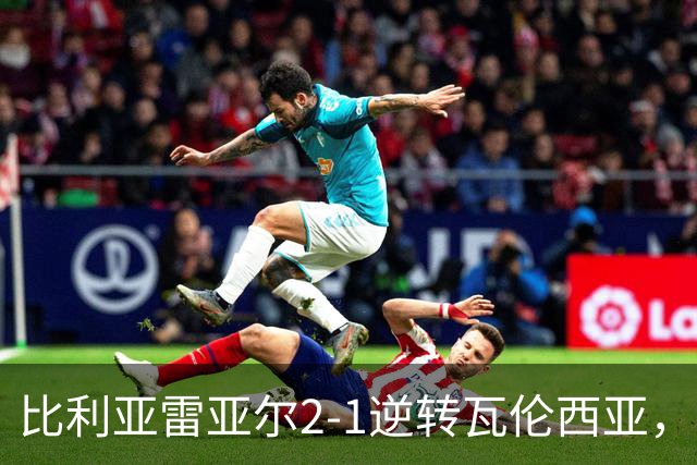 比利亚雷亚尔2-1逆转瓦伦西亚，米卡塔泽、亚历克斯-弗里曼建功