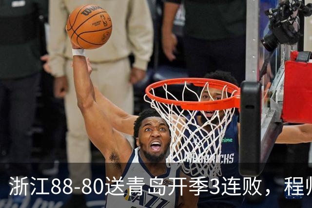 浙江88-80送青岛开季3连败，程帅澎16分，王奕博15+10