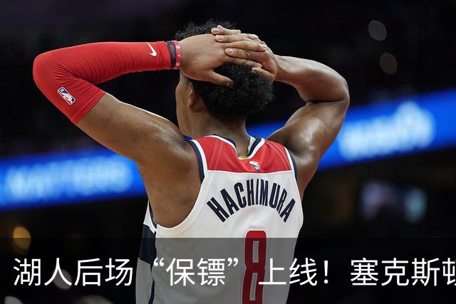 湖人后场“保镖”上线！塞克斯顿为东里组合减压