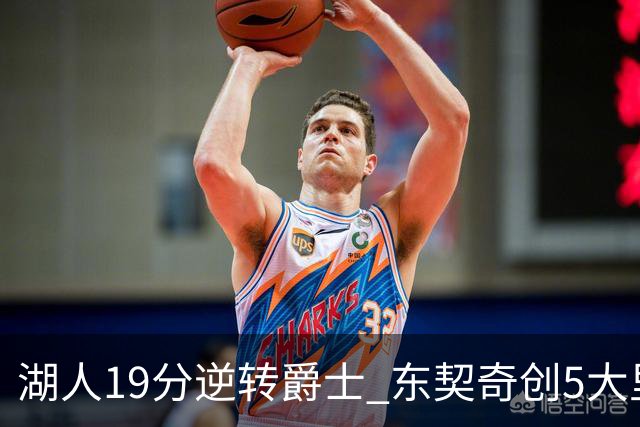 湖人19分逆转爵士 东契奇创5大里程碑 凯斯勒2分 雷迪克重点表扬一人