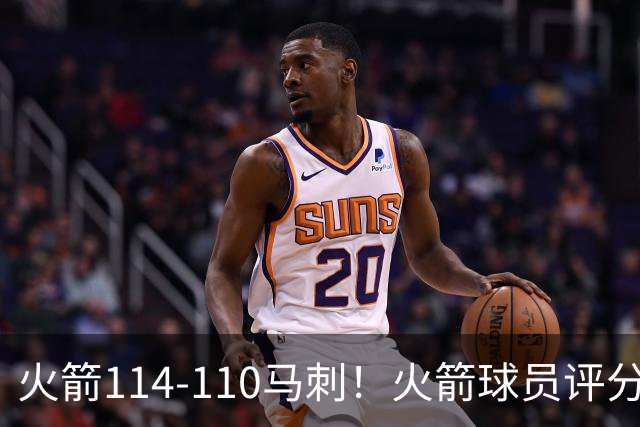 火箭114-110马刺！火箭球员评分：2人超神，3人达标，3人低迷