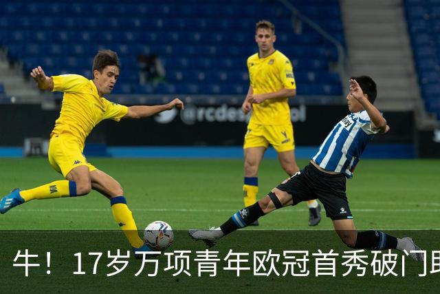 牛！17岁万项青年欧冠首秀破门助球队取胜，攻入全场唯一进球