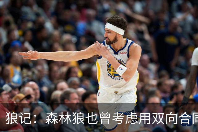 狼记：森林狼也曾考虑用双向合同签下克内克特 选秀时就很欣赏他