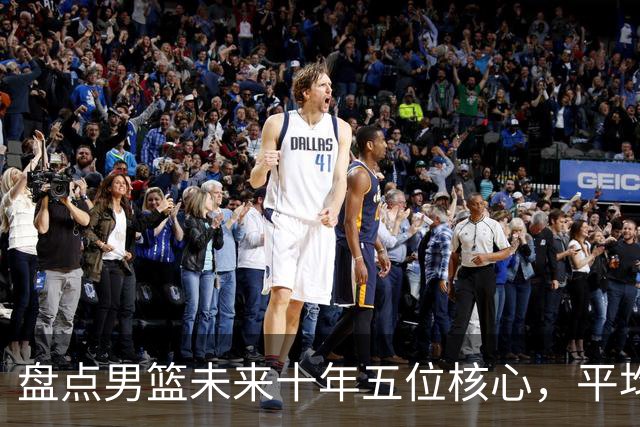盘点男篮未来十年五位核心，平均身高2米06，能否冲击奥运会？