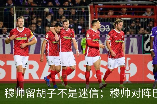 穆帅留胡子不是迷信；穆帅对阵巴萨前表示：皇马尚未成型；有穆里尼奥在，皇马就能夺冠！