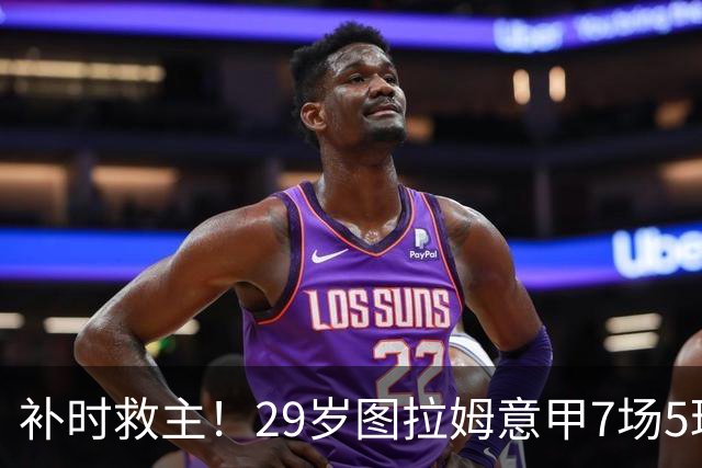 补时救主！29岁图拉姆意甲7场5球2助，国米免签如今身价5000万欧