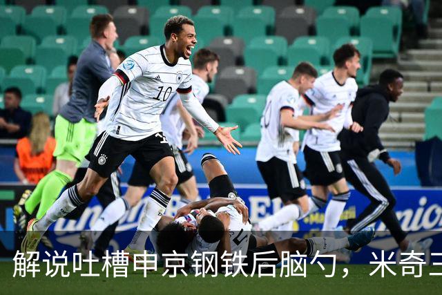 解说吐槽申京"钢铁后脑勺"，米奇三后卫整活葬送比赛