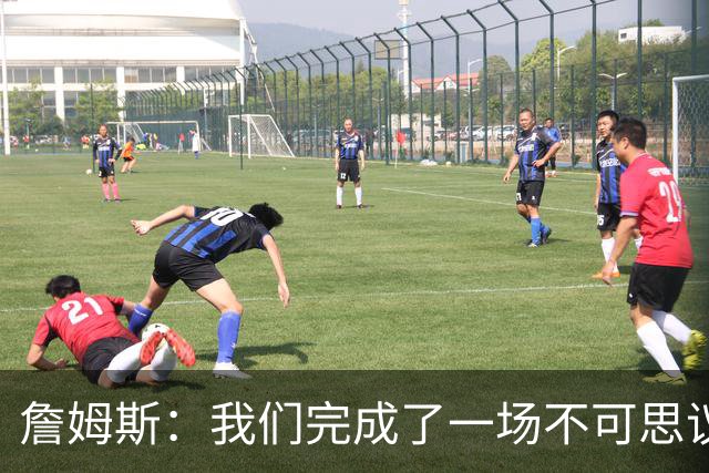詹姆斯：我们完成了一场不可思议的逆转 顶住了尼克斯的攻势