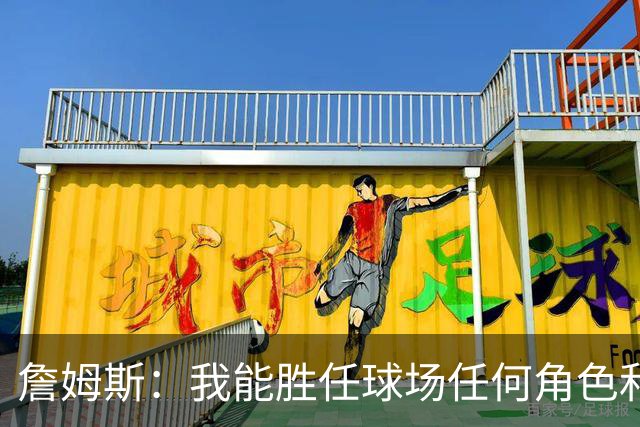 詹姆斯：我能胜任球场任何角色&能帮助球队就行 对此我引以为傲