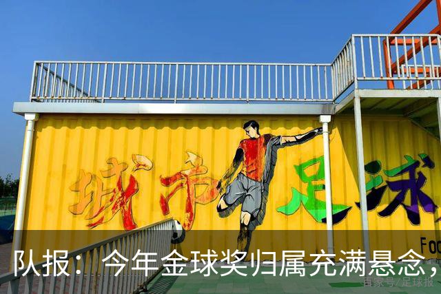 队报：今年金球奖归属充满悬念，凯恩、姆巴佩、梅西等人参与竞争