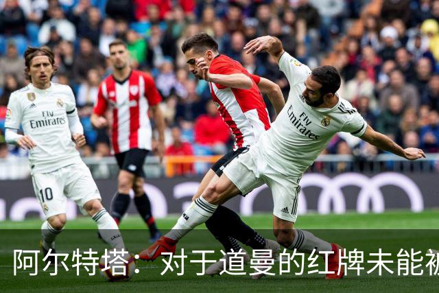 阿尔特塔：对于道曼的红牌未能被撤销和推翻，我感到非常遗憾