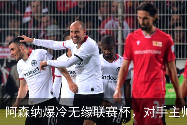 阿森纳爆冷无缘联赛杯，对手主帅盛赞阿尔特塔职业素养
