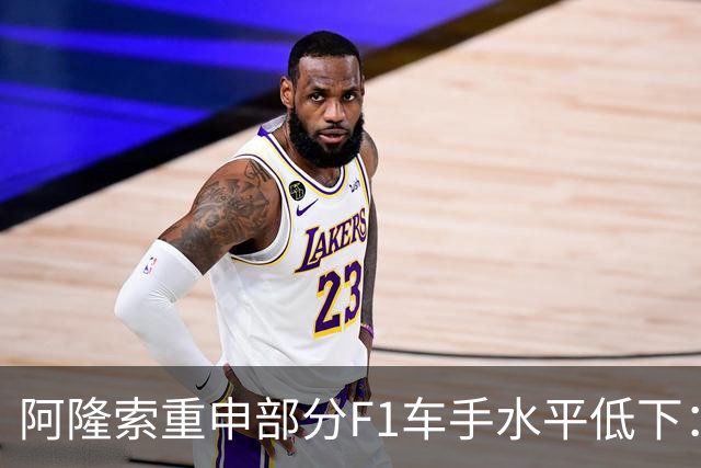 阿隆索重申部分F1车手水平低下：我想大家都知道我说的是谁