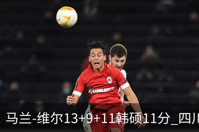 马兰-维尔13+9+11韩硕11分 四川送宁波十连败