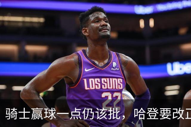 骑士赢球一点仍该批，哈登要改正一事！爱德华兹被坑苦，新秀成奇兵