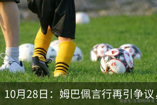 10月28日：姆巴佩言行再引争议，穆里尼奥公开回应，球迷直言更愿做穆帅粉丝
