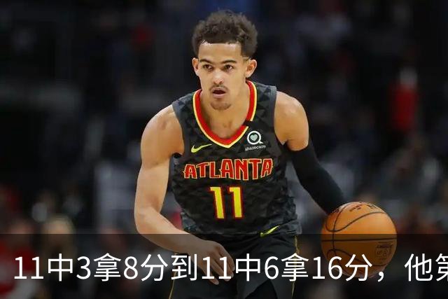 11中3拿8分到11中6拿16分，他第二场就翻倍了